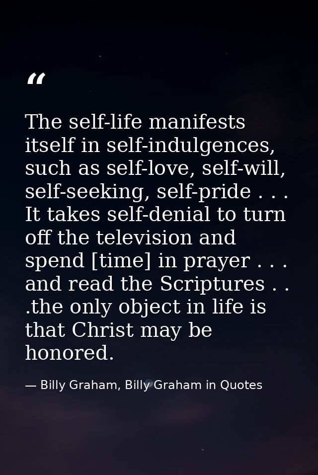 The self-life manifests itself in self-indulgences, such as self-love, self-will, self-seeking, self-pride . . . It take — Billy Graham, Billy Graham in Quotes