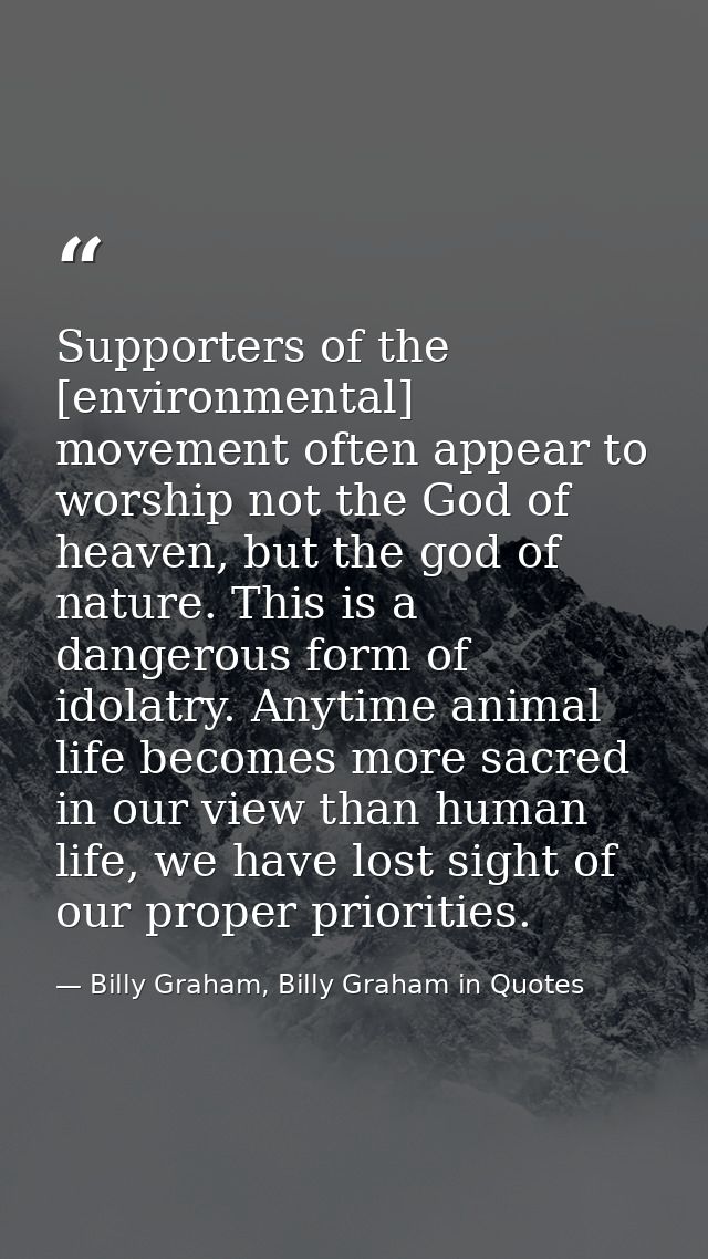 Supporters of the [environmental] movement often appear to worship not the God of heaven, but the god of nature. This is — Billy Graham, Billy Graham in Quotes
