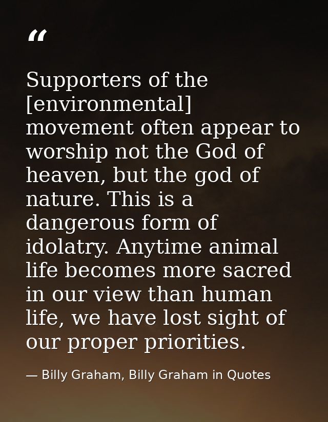 Supporters of the [environmental] movement often appear to worship not the God of heaven, but the god of nature. This is — Billy Graham, Billy Graham in Quotes