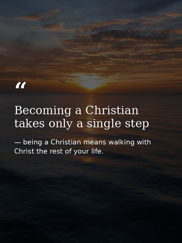 Becoming a Christian takes only a single step — being a Christian means walking with Christ the rest of your life.