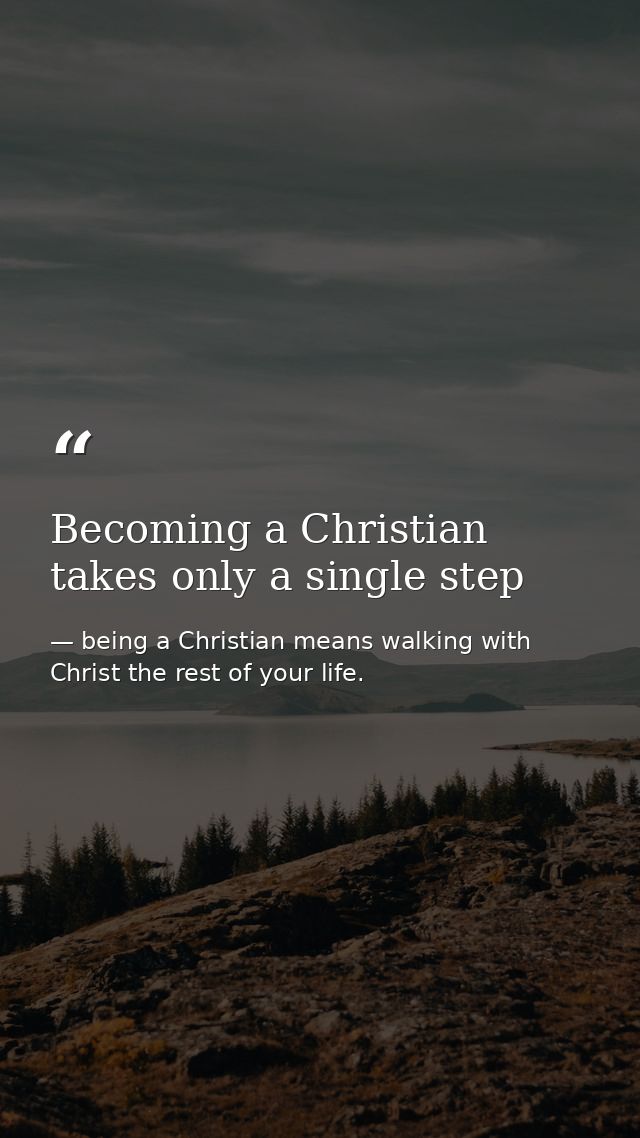 Becoming a Christian takes only a single step — being a Christian means walking with Christ the rest of your life.