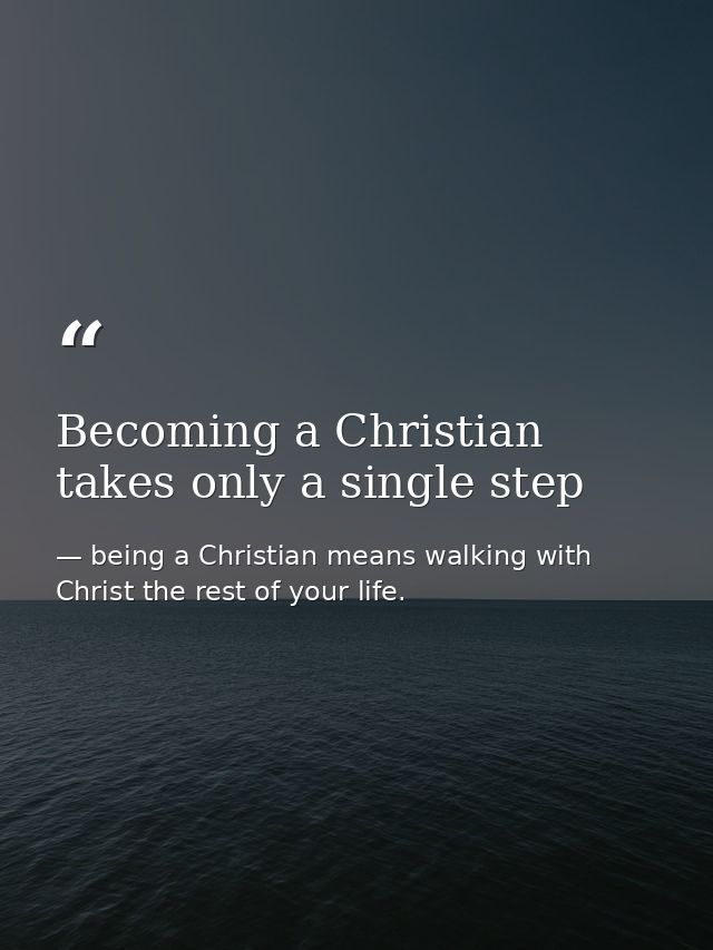 Becoming a Christian takes only a single step — being a Christian means walking with Christ the rest of your life.