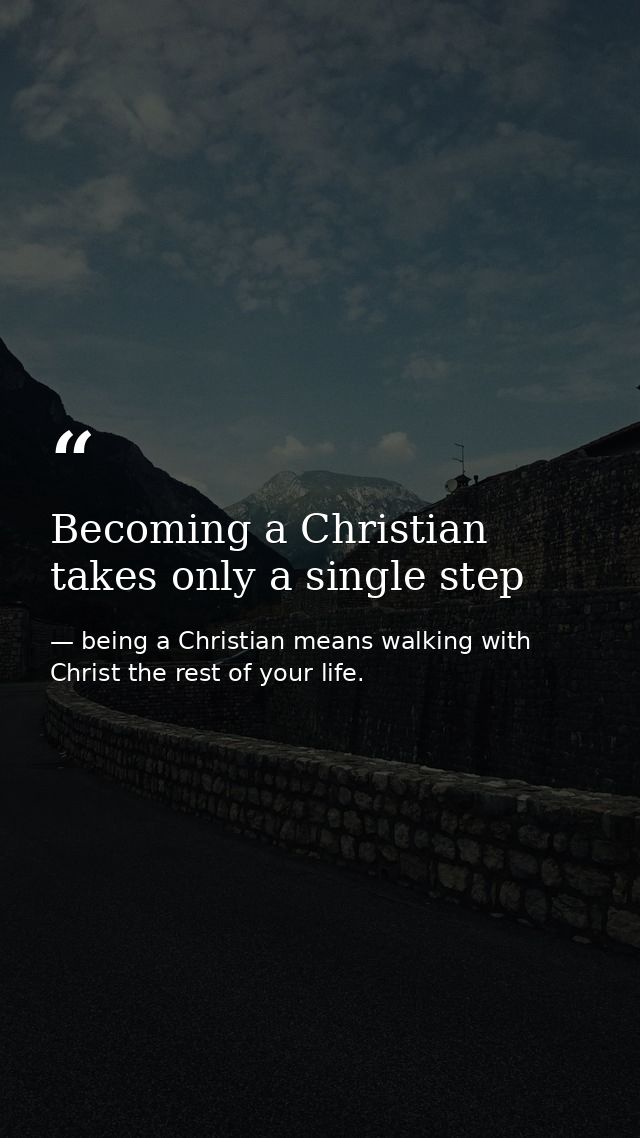 Becoming a Christian takes only a single step — being a Christian means walking with Christ the rest of your life.