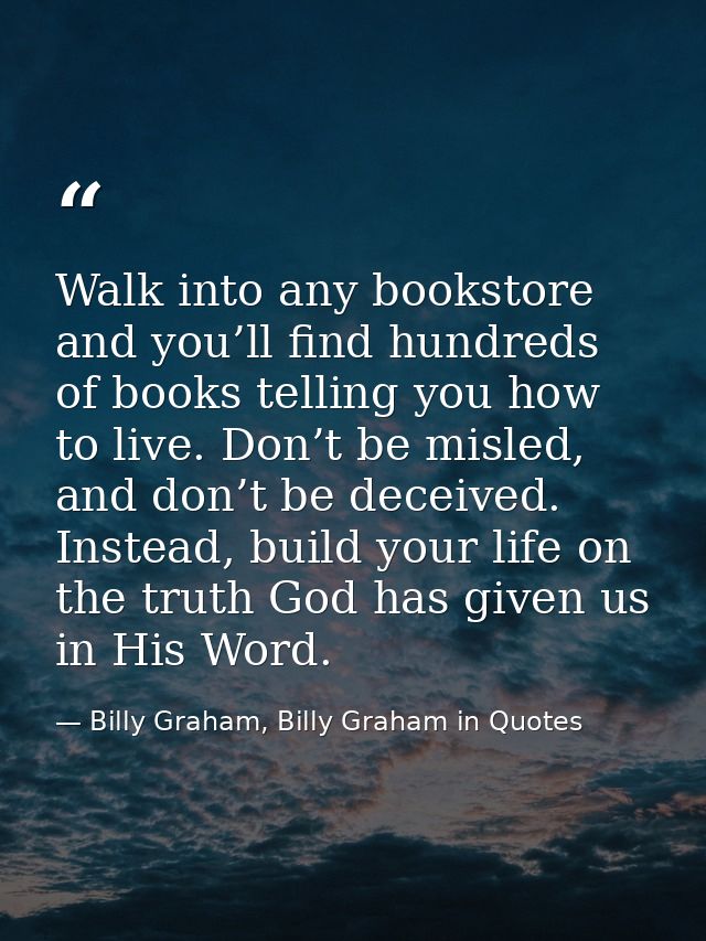 Walk into any bookstore and you’ll find hundreds of books telling you how to live. Don’t be misled, and don’t be deceive — Billy Graham, Billy Graham in Quotes