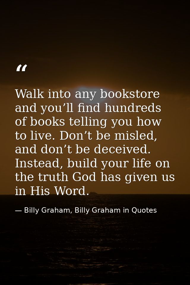 Walk into any bookstore and you’ll find hundreds of books telling you how to live. Don’t be misled, and don’t be deceive — Billy Graham, Billy Graham in Quotes