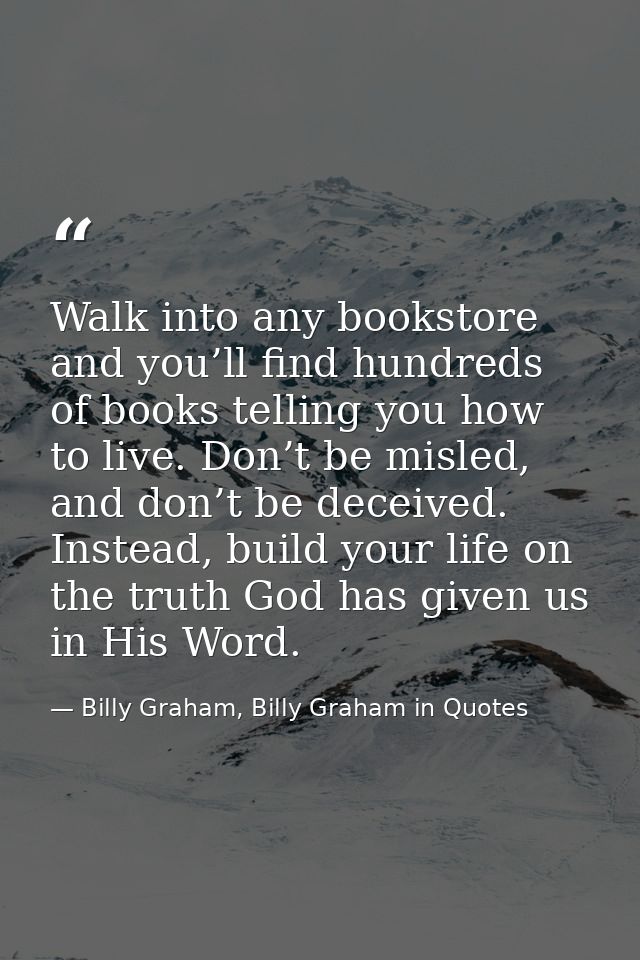 Walk into any bookstore and you’ll find hundreds of books telling you how to live. Don’t be misled, and don’t be deceive — Billy Graham, Billy Graham in Quotes