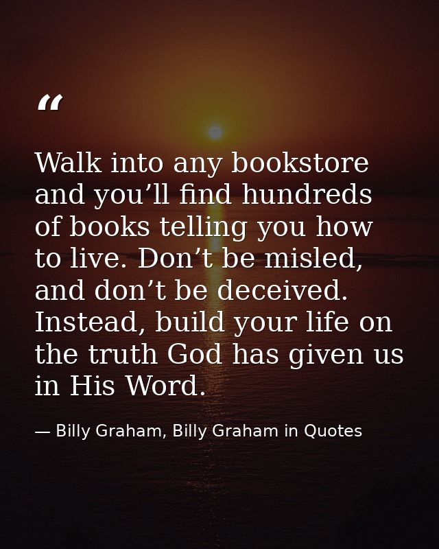 Walk into any bookstore and you’ll find hundreds of books telling you how to live. Don’t be misled, and don’t be deceive — Billy Graham, Billy Graham in Quotes