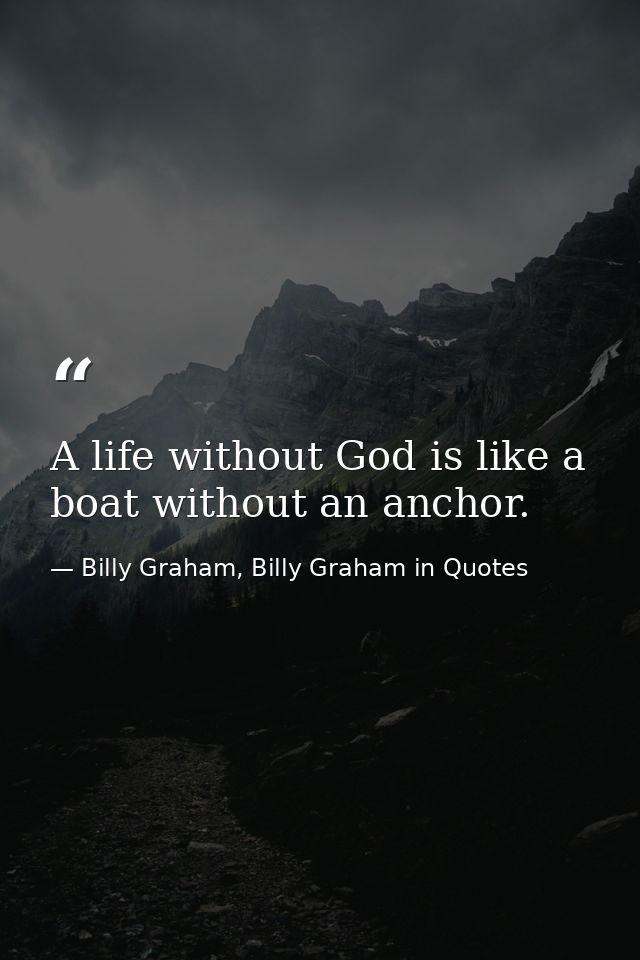 A life without God is like a boat without an anchor. — Billy Graham, Billy Graham in Quotes
