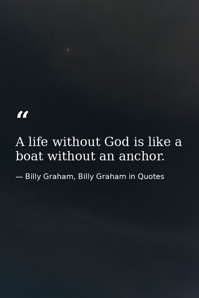 A life without God is like a boat without an anchor. — Billy Graham, Billy Graham in Quotes