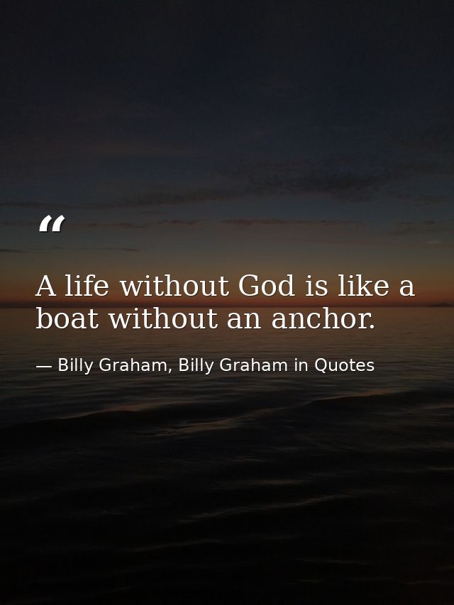 A life without God is like a boat without an anchor. — Billy Graham, Billy Graham in Quotes