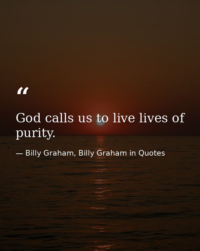 God calls us to live lives of purity. — Billy Graham, Billy Graham in Quotes
