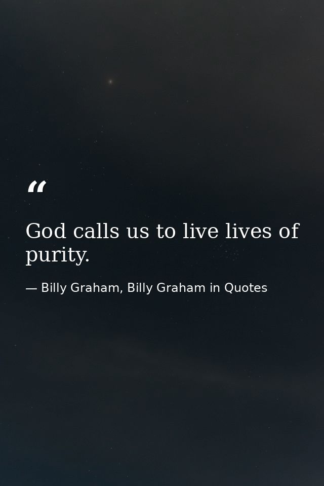 God calls us to live lives of purity. — Billy Graham, Billy Graham in Quotes