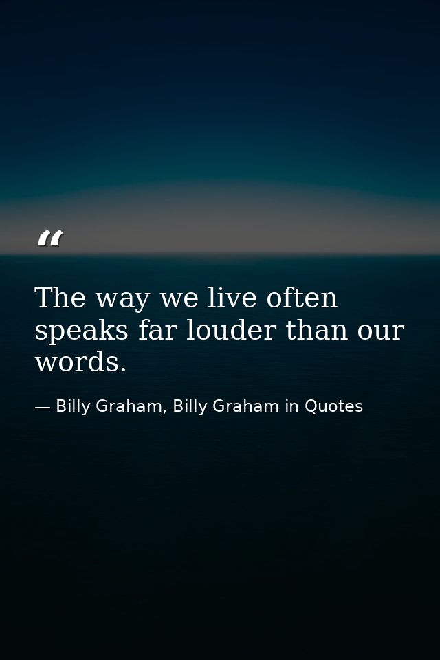 The way we live often speaks far louder than our words. — Billy Graham, Billy Graham in Quotes