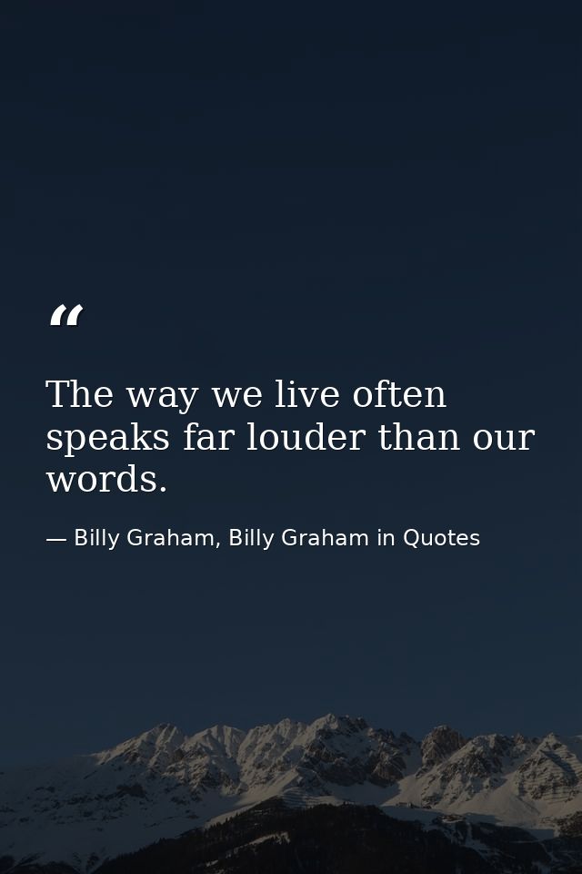 The way we live often speaks far louder than our words. — Billy Graham, Billy Graham in Quotes