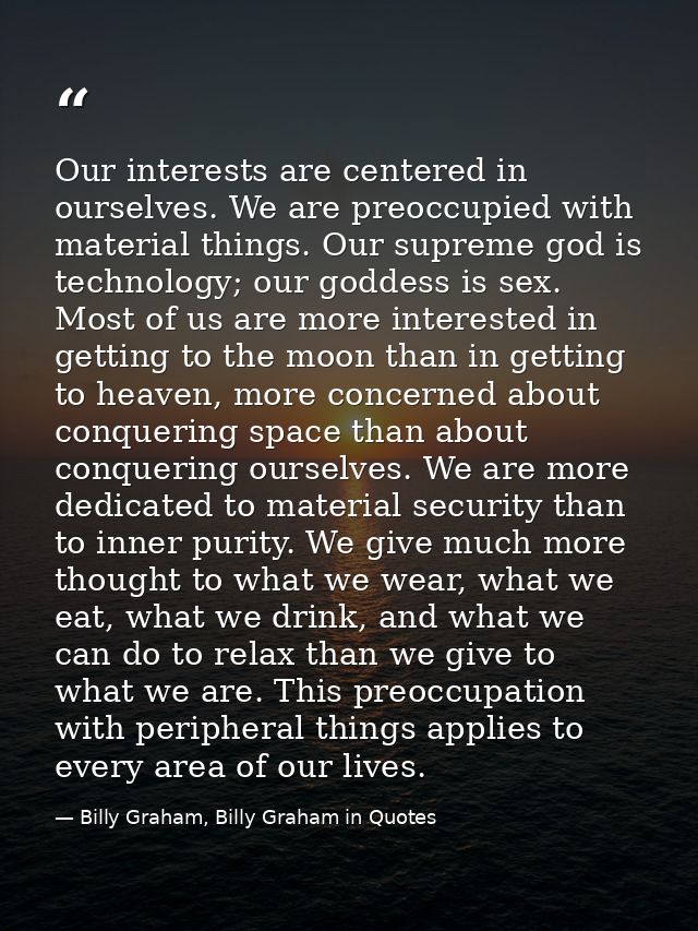 Our interests are centered in ourselves. We are preoccupied with material things. Our supreme god is technology; our god — Billy Graham, Billy Graham in Quotes