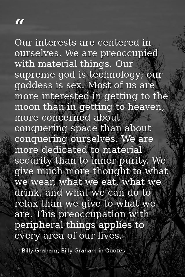 Our interests are centered in ourselves. We are preoccupied with material things. Our supreme god is technology; our god — Billy Graham, Billy Graham in Quotes