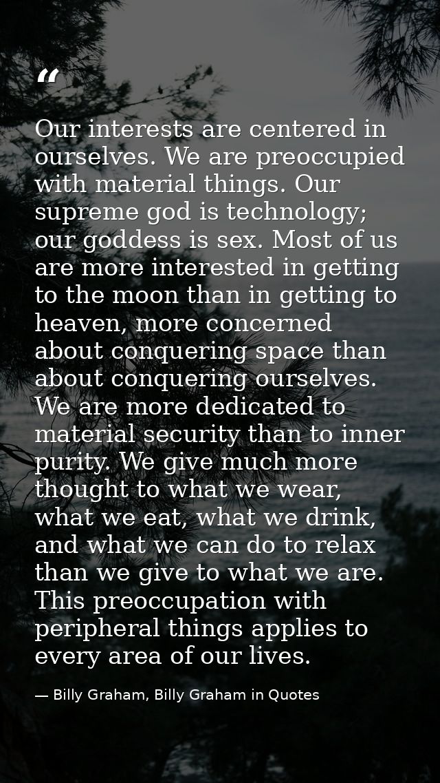 Our interests are centered in ourselves. We are preoccupied with material things. Our supreme god is technology; our god — Billy Graham, Billy Graham in Quotes
