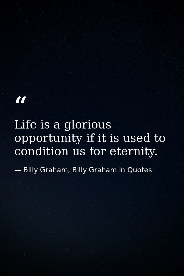 Life is a glorious opportunity if it is used to condition us for eternity. — Billy Graham, Billy Graham in Quotes