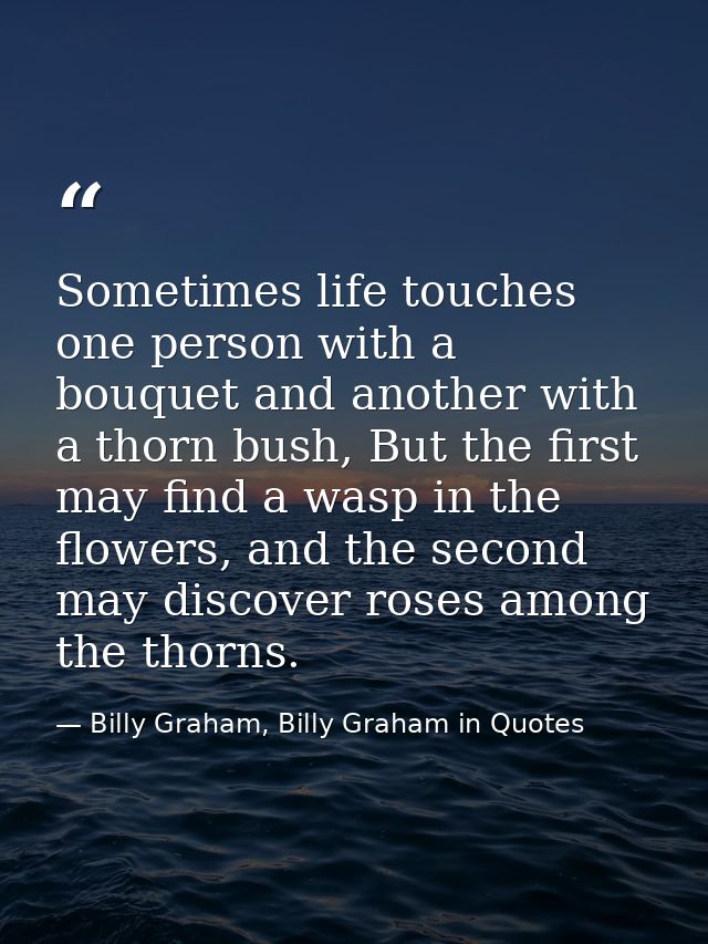 Sometimes life touches one person with a bouquet and another with a thorn bush, But the first may find a wasp in the flo — Billy Graham, Billy Graham in Quotes