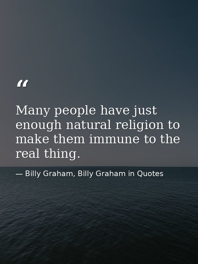 Many people have just enough natural religion to make them immune to the real thing. — Billy Graham, Billy Graham in Quotes