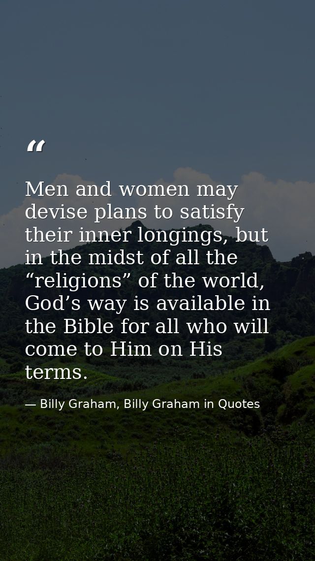 Men and women may devise plans to satisfy their inner longings, but in the midst of all the “religions” of the world, Go — Billy Graham, Billy Graham in Quotes
