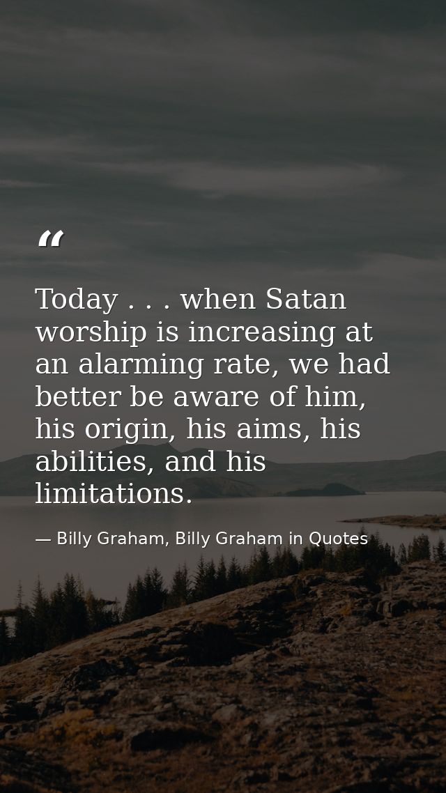 Today . . . when Satan worship is increasing at an alarming rate, we had better be aware of him, his origin, his aims, h — Billy Graham, Billy Graham in Quotes