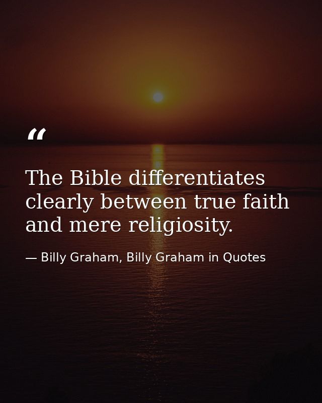 The Bible differentiates clearly between true faith and mere religiosity. — Billy Graham, Billy Graham in Quotes