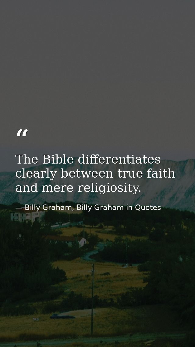 The Bible differentiates clearly between true faith and mere religiosity. — Billy Graham, Billy Graham in Quotes