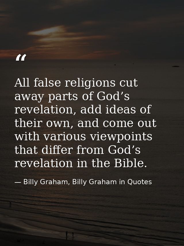 All false religions cut away parts of God’s revelation, add ideas of their own, and come out with various viewpoints tha — Billy Graham, Billy Graham in Quotes