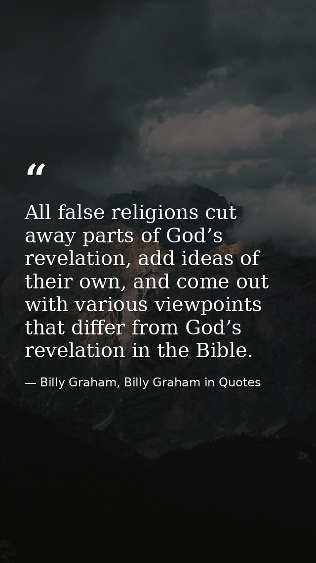 All false religions cut away parts of God’s revelation, add ideas of their own, and come out with various viewpoints tha — Billy Graham, Billy Graham in Quotes