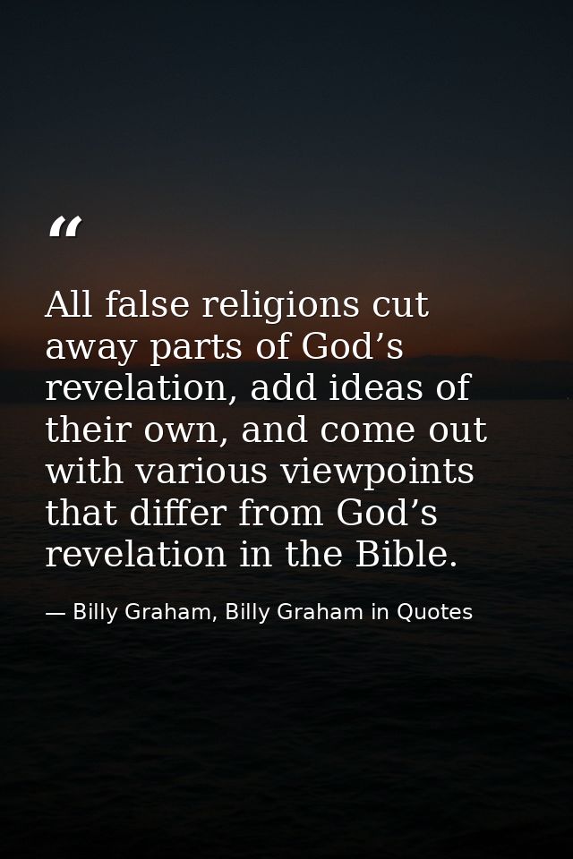 All false religions cut away parts of God’s revelation, add ideas of their own, and come out with various viewpoints tha — Billy Graham, Billy Graham in Quotes