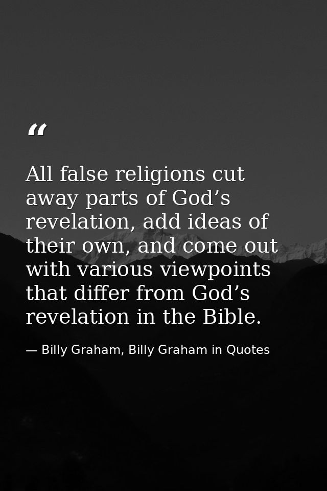 All false religions cut away parts of God’s revelation, add ideas of their own, and come out with various viewpoints tha — Billy Graham, Billy Graham in Quotes