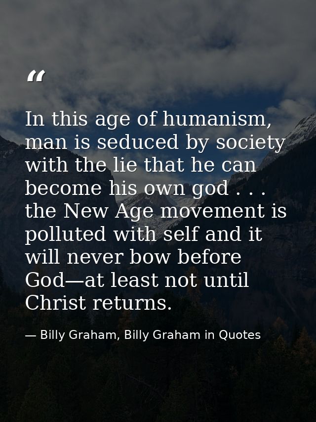 In this age of humanism, man is seduced by society with the lie that he can become his own god . . . the New Age movemen — Billy Graham, Billy Graham in Quotes