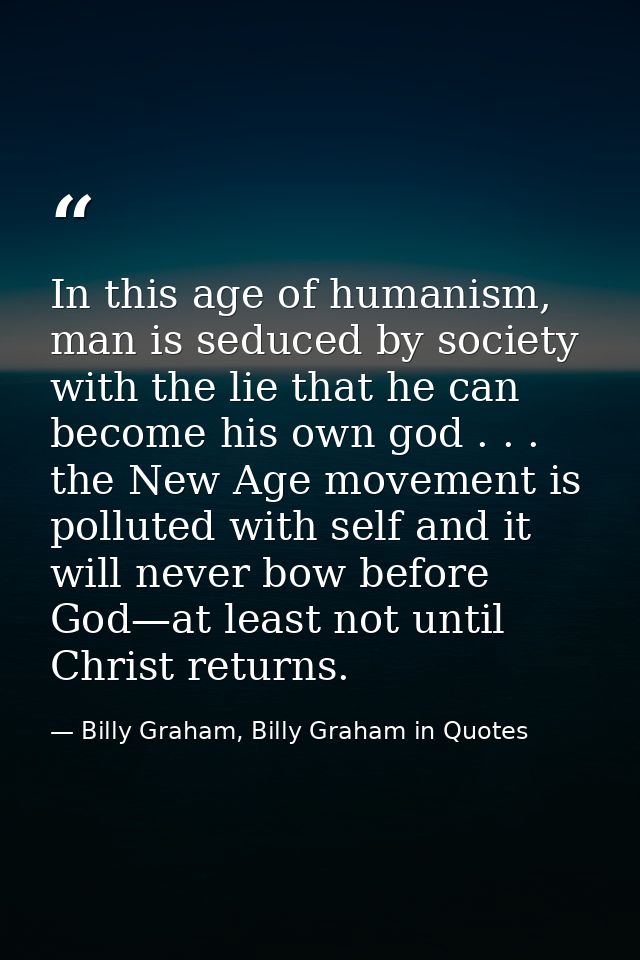 In this age of humanism, man is seduced by society with the lie that he can become his own god . . . the New Age movemen — Billy Graham, Billy Graham in Quotes
