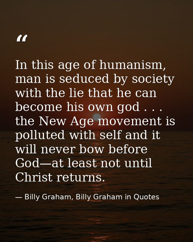 In this age of humanism, man is seduced by society with the lie that he can become his own god . . . the New Age movemen — Billy Graham, Billy Graham in Quotes