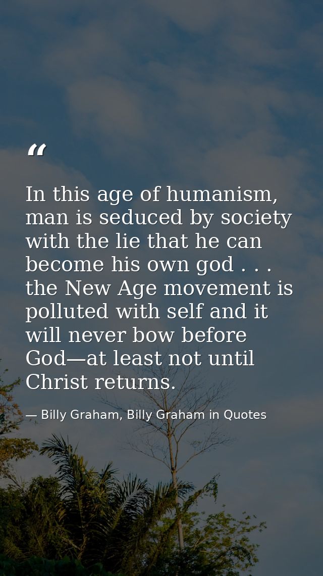 In this age of humanism, man is seduced by society with the lie that he can become his own god . . . the New Age movemen — Billy Graham, Billy Graham in Quotes