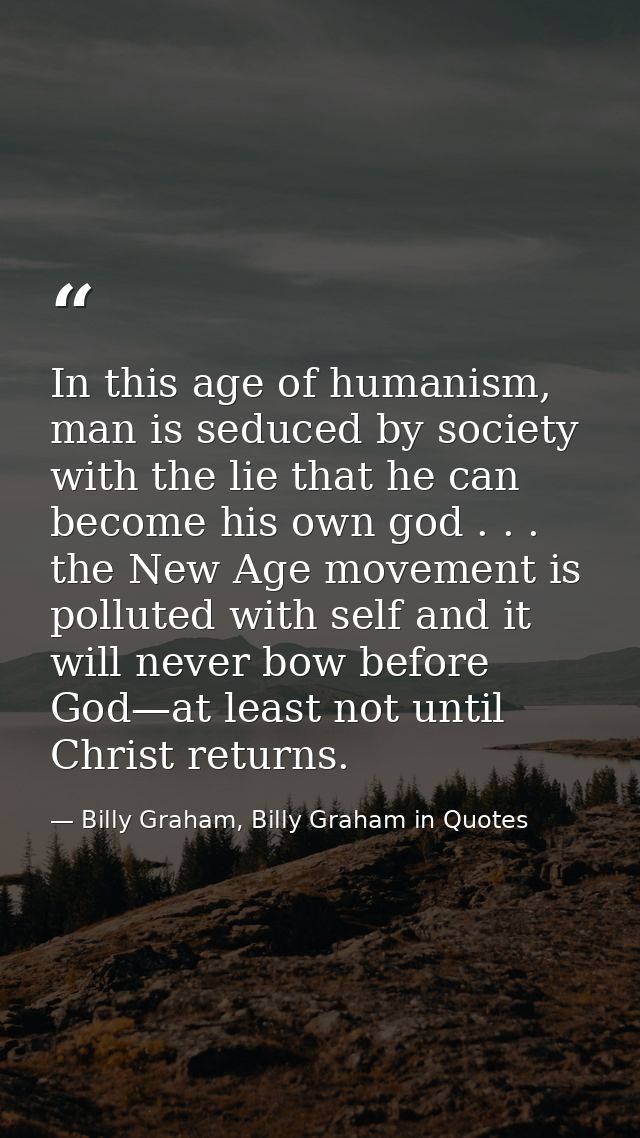 In this age of humanism, man is seduced by society with the lie that he can become his own god . . . the New Age movemen — Billy Graham, Billy Graham in Quotes