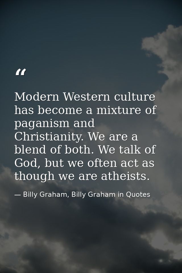 Modern Western culture has become a mixture of paganism and Christianity. We are a blend of both. We talk of God, but we — Billy Graham, Billy Graham in Quotes