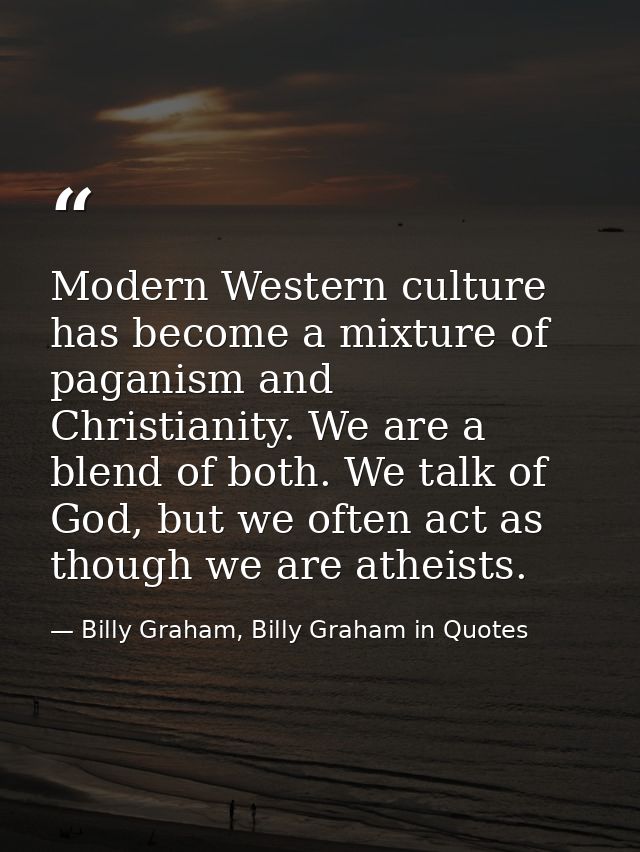Modern Western culture has become a mixture of paganism and Christianity. We are a blend of both. We talk of God, but we — Billy Graham, Billy Graham in Quotes