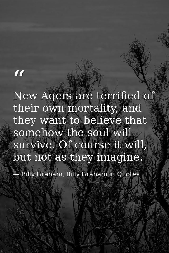 New Agers are terrified of their own mortality, and they want to believe that somehow the soul will survive. Of course i — Billy Graham, Billy Graham in Quotes