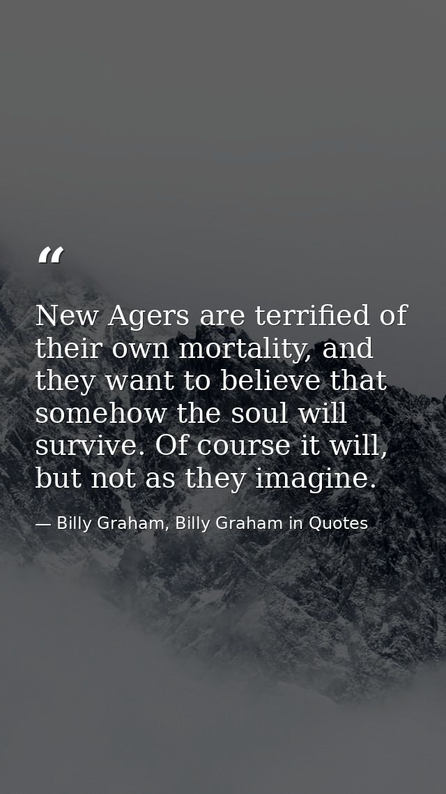 New Agers are terrified of their own mortality, and they want to believe that somehow the soul will survive. Of course i — Billy Graham, Billy Graham in Quotes