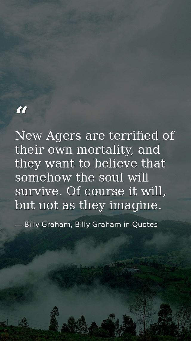 New Agers are terrified of their own mortality, and they want to believe that somehow the soul will survive. Of course i — Billy Graham, Billy Graham in Quotes