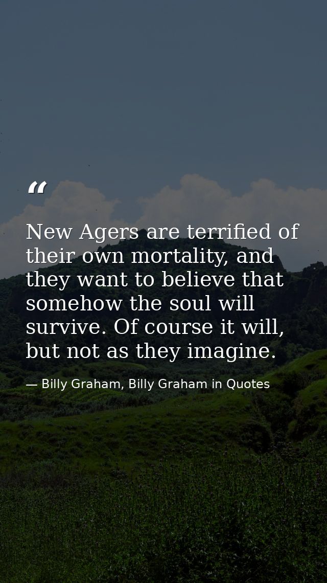 New Agers are terrified of their own mortality, and they want to believe that somehow the soul will survive. Of course i — Billy Graham, Billy Graham in Quotes