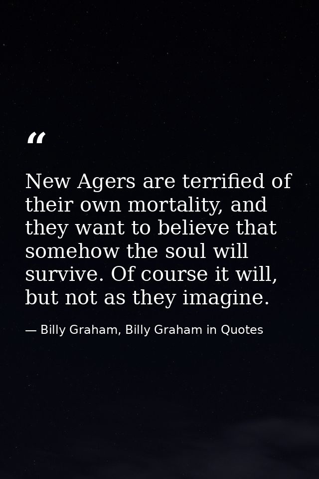 New Agers are terrified of their own mortality, and they want to believe that somehow the soul will survive. Of course i — Billy Graham, Billy Graham in Quotes