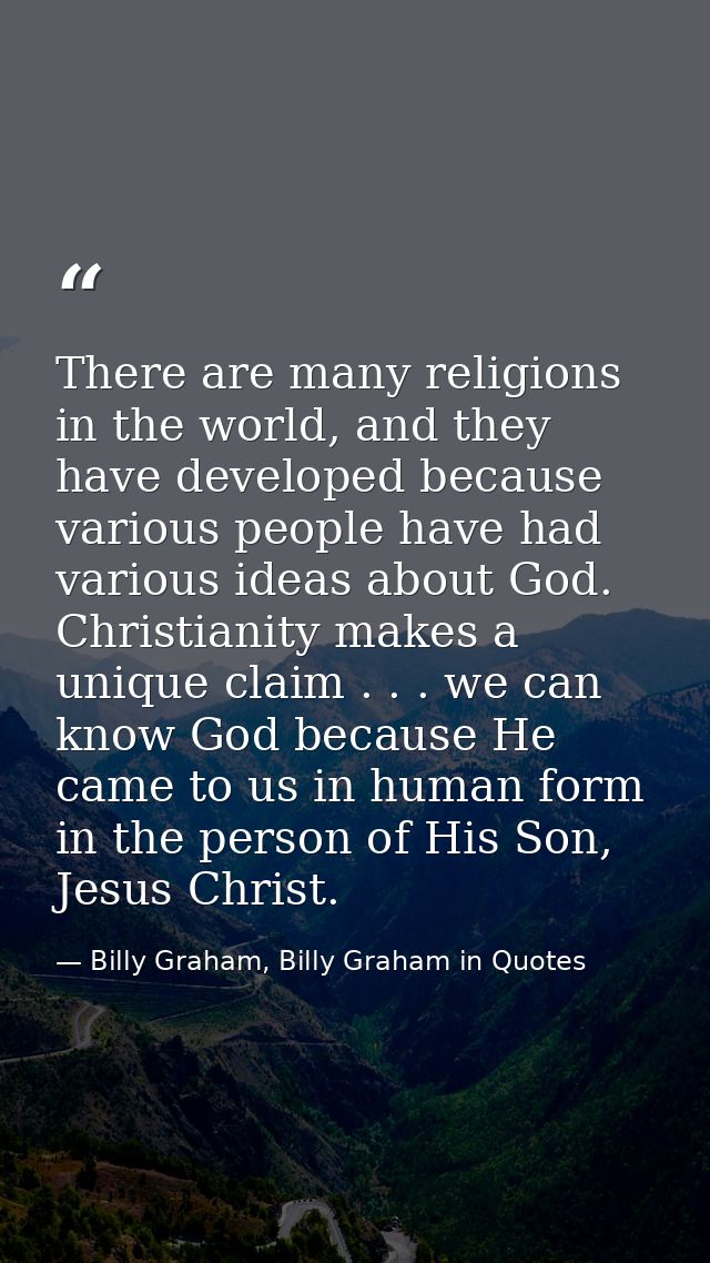 There are many religions in the world, and they have developed because various people have had various ideas about God.  — Billy Graham, Billy Graham in Quotes