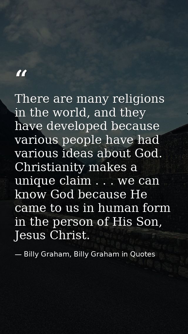 There are many religions in the world, and they have developed because various people have had various ideas about God.  — Billy Graham, Billy Graham in Quotes