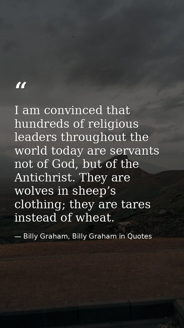 I am convinced that hundreds of religious leaders throughout the world today are servants not of God, but of the Antichr — Billy Graham, Billy Graham in Quotes