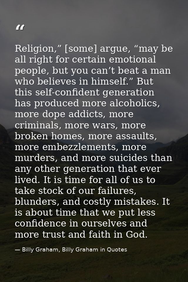 Religion,” [some] argue, “may be all right for certain emotional people, but you can’t beat a man who believes in himsel — Billy Graham, Billy Graham in Quotes