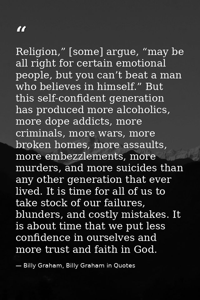 Religion,” [some] argue, “may be all right for certain emotional people, but you can’t beat a man who believes in himsel — Billy Graham, Billy Graham in Quotes