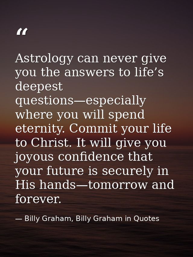 Astrology can never give you the answers to life’s deepest questions—especially where you will spend eternity. Commit yo — Billy Graham, Billy Graham in Quotes
